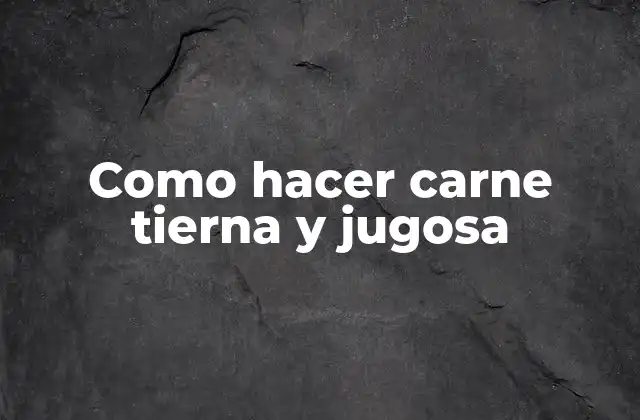 Como Hacer Carne Tierna y Jugosa