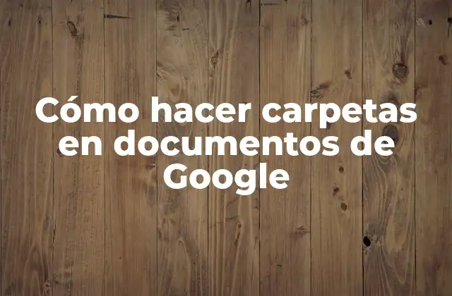 Cómo Hacer Carpetas en Documentos de Google