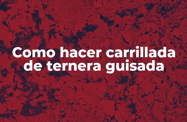 Como Hacer Carrillada de Ternera Guisada 2 ¿Qué es la carrillada de ternera guisada y para qué sirve?