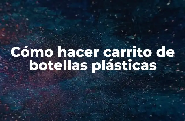 Cómo Hacer Carrito de Botellas Plásticas