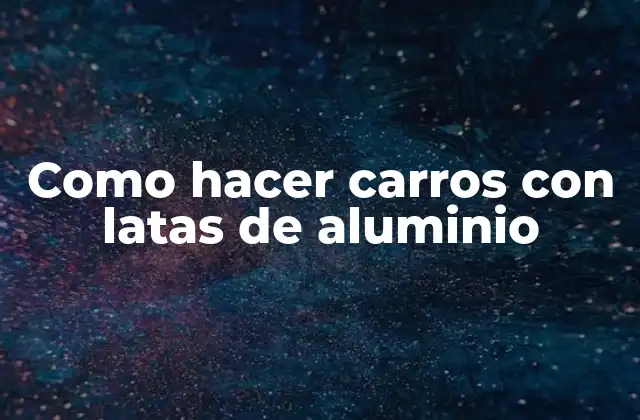 Qué son los carros con latas de aluminio