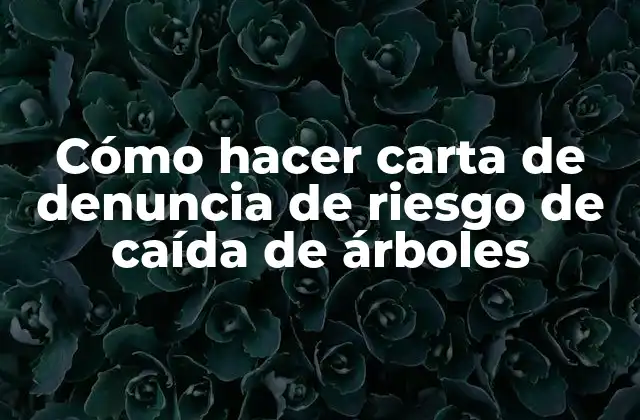 Cómo Hacer Carta de Denuncia de Riesgo de Caída de Árboles