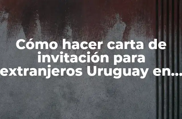 Cómo Hacer Carta de Invitación para Extranjeros Uruguay en Español