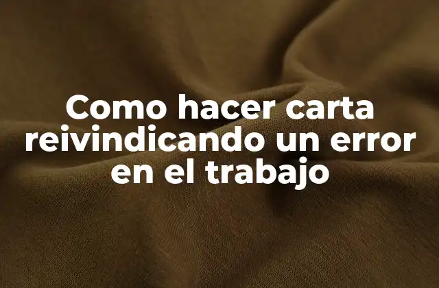 Como Hacer Carta Reivindicando un Error en el Trabajo