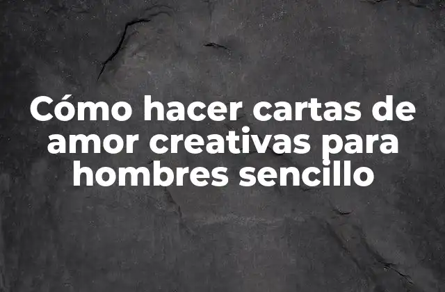 Cómo Hacer Cartas de Amor Creativas para Hombres Sencillo