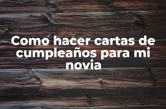 Como Hacer Cartas de Cumpleaños para Mi Novia