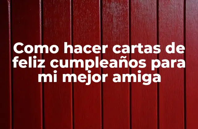 Como Hacer Cartas de Feliz Cumpleaños para Mi Mejor Amiga