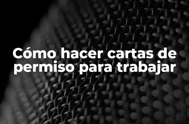 Cómo Hacer Cartas de Permiso para Trabajar