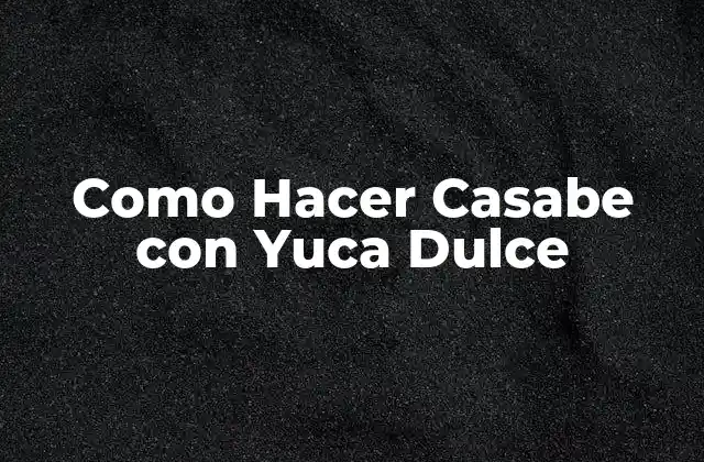 ¿Qué es el Casabe con Yuca Dulce?