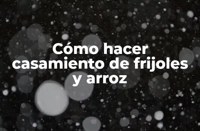 Cómo Hacer Casamiento de Frijoles y Arroz