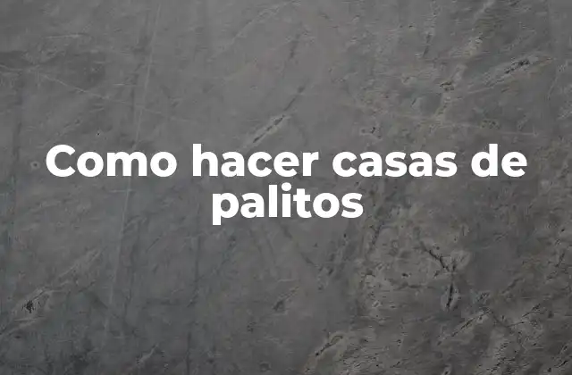 Como Hacer Casas de Palitos 2 ¿Qué son las casas de palitos y para qué sirven?
