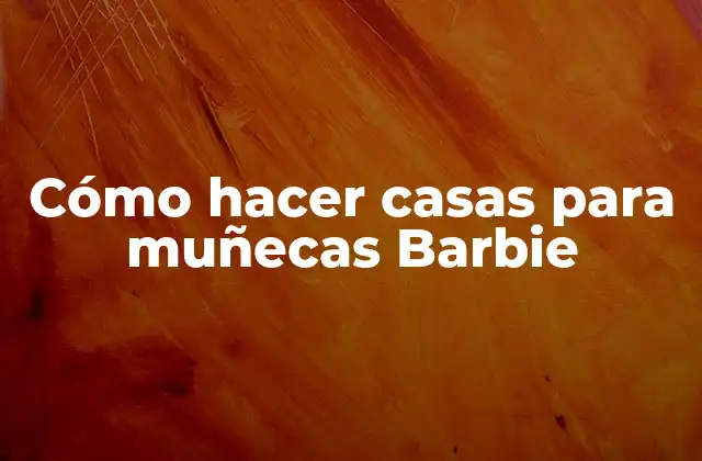 Cómo Hacer Casas para Muñecas Barbie