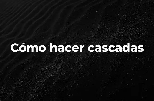 Cómo Hacer Cascadas