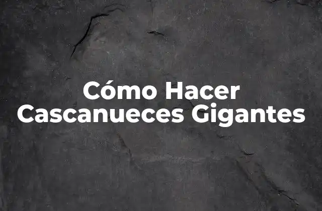 Cómo Hacer Cascanueces Gigantes