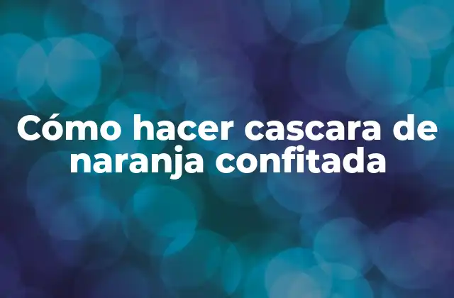 Cómo Hacer Cascara de Naranja Confitada