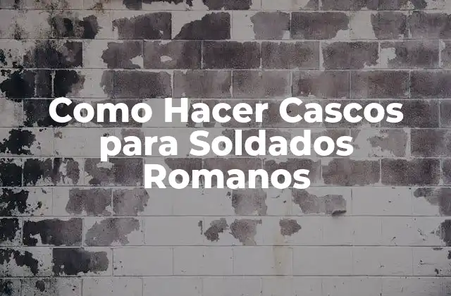 Como Hacer Cascos para Soldados Romanos