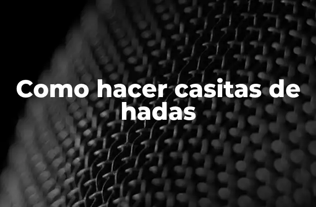 Como Hacer Casitas de Hadas 2 ¿Qué son las casitas de hadas?