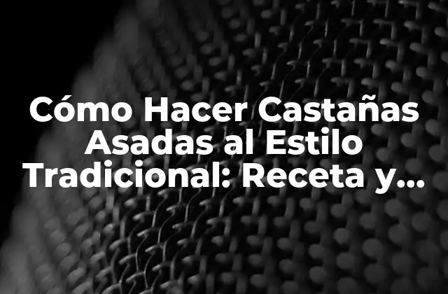 Cómo Hacer Castañas Asadas Al Estilo Tradicional: Receta y Consejos