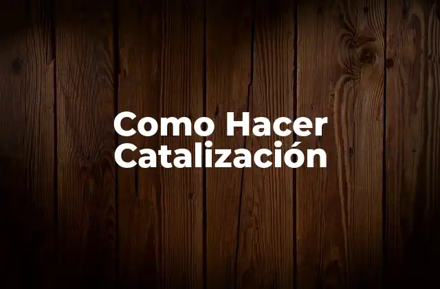 Como Hacer Catalización