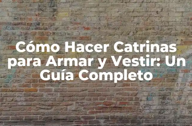 Cómo Hacer Catrinas para Armar y Vestir: un Guía Completo