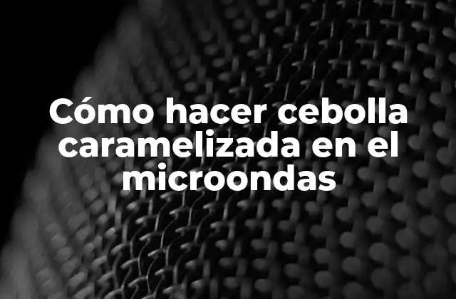 Cómo Hacer Cebolla Caramelizada en el Microondas