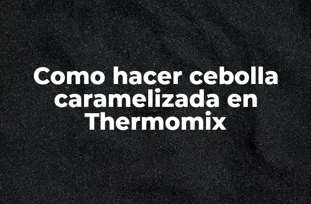 Como Hacer Cebolla Caramelizada en Thermomix