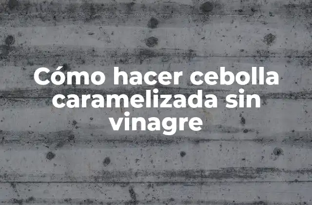 Cómo Hacer Cebolla Caramelizada sin Vinagre 2 Cebolla caramelizada sin vinagre
