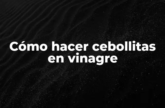 Cómo Hacer Cebollitas en Vinagre