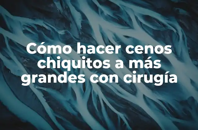 Cómo Hacer Cenos Chiquitos a Más Grandes con Cirugía 2 Cómo hacer cenos chiquitos a más grandes con cirugía