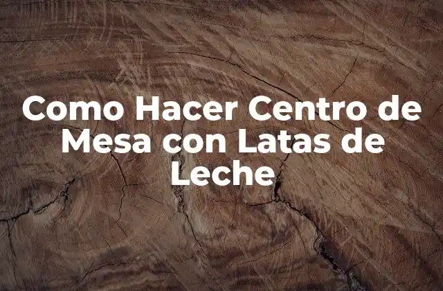 Como Hacer Centro de Mesa con Latas de Leche