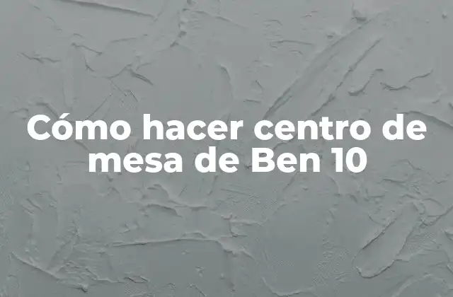 Cómo Hacer Centro de Mesa de Ben 10