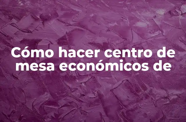 Cómo Hacer Centro de Mesa Económicos de