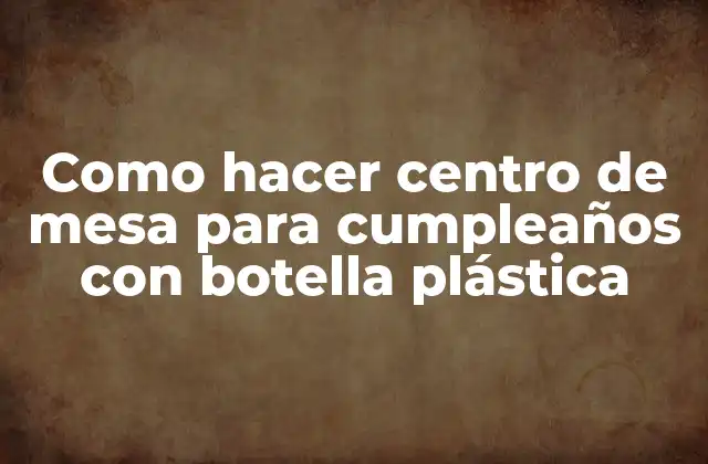 Como Hacer Centro de Mesa para Cumpleaños con Botella Plástica