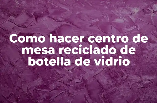 Como Hacer Centro de Mesa Reciclado de Botella de Vidrio