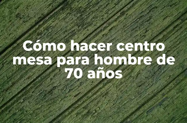 Cómo Hacer Centro Mesa para Hombre de 70 Años