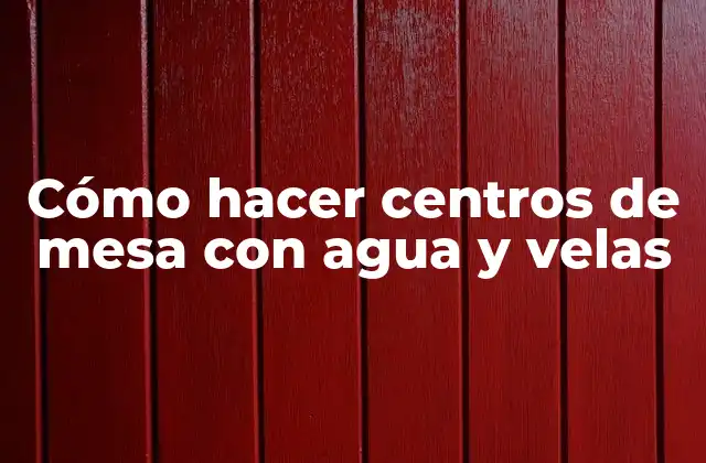 Cómo Hacer Centros de Mesa con Agua y Velas