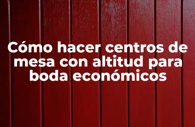 Cómo Hacer Centros de Mesa con Altitud para Boda Económicos