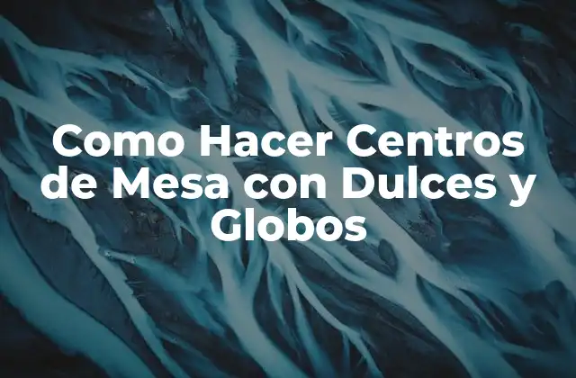 Como Hacer Centros de Mesa con Dulces y Globos 2 ¿Qué son los Centros de Mesa con Dulces y Globos?