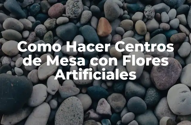 Como Hacer Centros de Mesa con Flores Artificiales