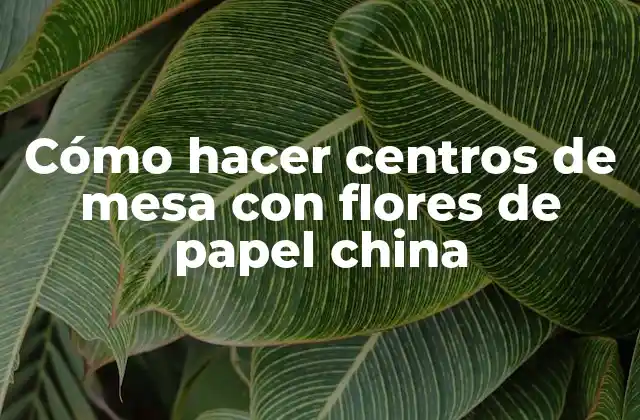 Cómo Hacer Centros de Mesa con Flores de Papel China