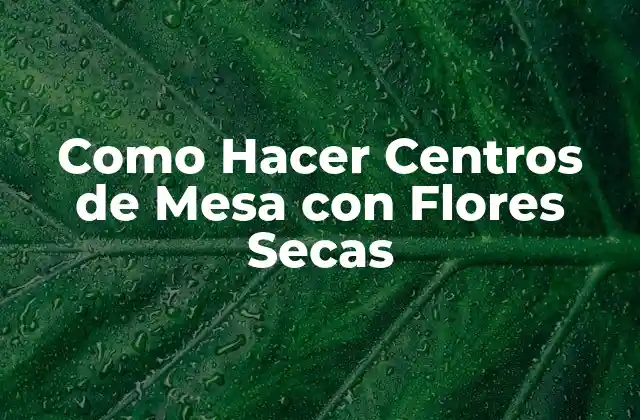 Como Hacer Centros de Mesa con Flores Secas 2 Flores Secas, una Opción Original para tus Centros de Mesa