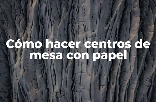 Cómo Hacer Centros de Mesa con Papel