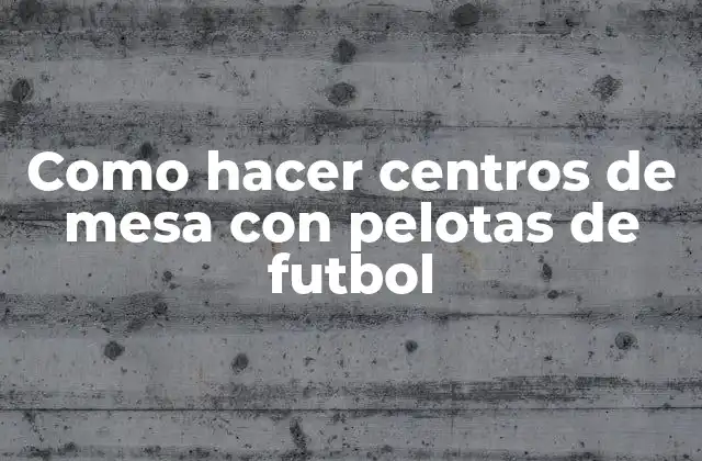 Como Hacer Centros de Mesa con Pelotas de Futbol