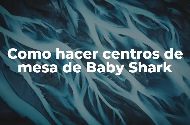 Como Hacer Centros de Mesa de Baby Shark