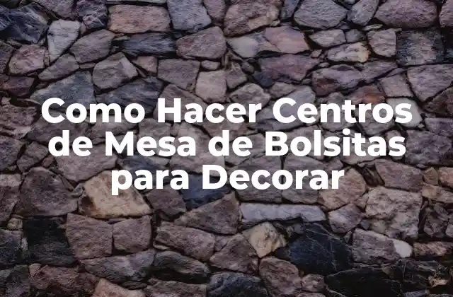 Como Hacer Centros de Mesa de Bolsitas para Decorar