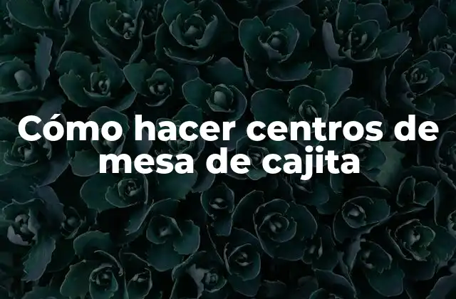 Cómo Hacer Centros de Mesa de Cajita 2 Centros de mesa de cajita: ¿qué son y para qué sirven?