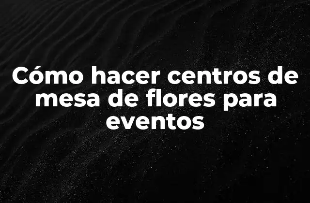 Cómo Hacer Centros de Mesa de Flores para Eventos