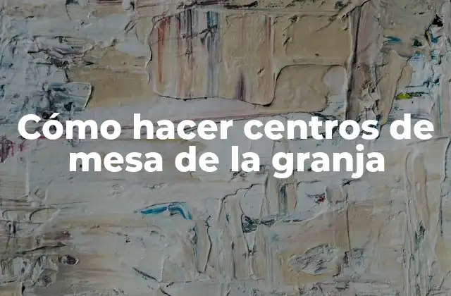 Cómo Hacer Centros de Mesa de la Granja