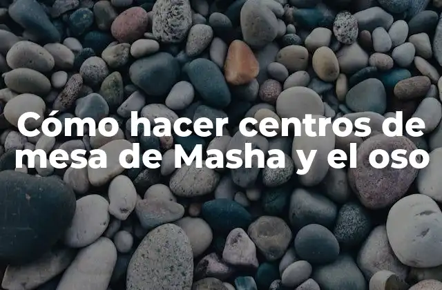 Cómo Hacer Centros de Mesa de Masha y el Oso