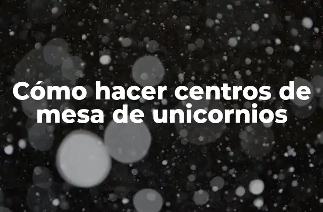 Cómo Hacer Centros de Mesa de Unicornios